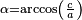 \begin{smallmatrix}\alpha=\arccos\left(\frac{c}{a}\right)\,\,\!\end{smallmatrix}