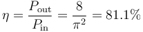 \eta = {P_\mathrm {out} \over P_\mathrm {in}} = \frac{8}{\pi^2} = 81.1% 