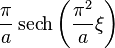 \displaystyle \frac{\pi}{a} \operatorname{sech} \left( \frac{\pi^2}{ a} \xi \right)