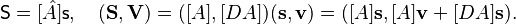 \mathsf{S} = [\hat{A}]\mathsf{s}, \quad (\mathbf{S}, \mathbf{V}) = ([A], [DA])(\mathbf{s}, \mathbf{v})  = ([A]\mathbf{s}, [A]\mathbf{v}+[DA]\mathbf{s}).