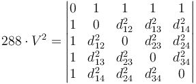 288 \cdot V^2 =
\begin{vmatrix}
  0 & 1        & 1        & 1        & 1        \\
  1 & 0        & d_{12}^2 & d_{13}^2 & d_{14}^2 \\
  1 & d_{12}^2 & 0        & d_{23}^2 & d_{24}^2 \\
  1 & d_{13}^2 & d_{23}^2 & 0        & d_{34}^2 \\
  1 & d_{14}^2 & d_{24}^2 & d_{34}^2 & 0
\end{vmatrix}