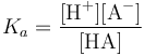 K_a = \frac{[\mbox{H}^+] [\mbox{A}^-]}{[\mbox{HA}]}