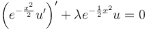 \left(e^{-\frac{x^2}{2}}u'\right)' + \lambda e^{-\frac{1}{2}x^2}u = 0