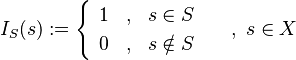 I_{S}(s):=\begin{cases} \begin{array}{ccc} 1 &,& s\in S\\
0 &,& s\notin S
\end{array}
\end{cases} \ , \ s\in X