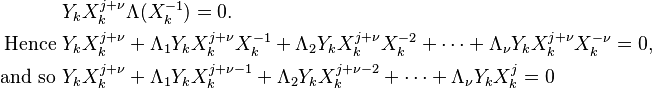 
\begin{align}
& Y_k X_k^{j+\nu} \Lambda(X_k^{-1}) = 0. \\
\text{Hence } & Y_k X_k^{j+\nu} + \Lambda_1 Y_k X_k^{j+\nu} X_k^{-1} + \Lambda_2 Y_k X_k^{j+\nu} X_k^{-2} + \cdots + \Lambda_{\nu} Y_k X_k^{j+\nu} X_k^{-\nu} = 0, \\
\text{and so } & Y_k X_k^{j+\nu} + \Lambda_1 Y_k X_k^{j+\nu-1} + \Lambda_2 Y_k X_k^{j+\nu -2} + \cdots + \Lambda_{\nu} Y_k X_k^j = 0 \\
\end{align}
