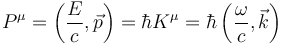 P^\mu = \left(\frac{E}{c}, \vec{p}\right) = \hbar K^\mu = \hbar\left(\frac{\omega}{c}, \vec{k}\right) 