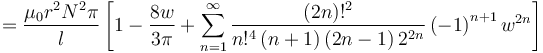 =\frac{\mu_0r^2N^2\pi}{l}\left[ 1-\frac{8w}{3\pi }+\sum_{n=1}^{\infty }
\frac {\left( 2n\right)!^2} {n!^4 \left(n+1\right)\left(2n-1\right)2^{2n}}
\left( -1\right) ^{n+1}w^{2n}\right]