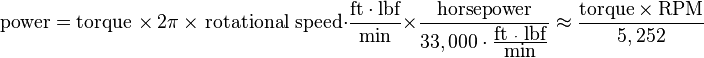 \mbox{power} = \mbox{torque } \times\ 2 \pi\ \times \mbox{ rotational speed} \cdot \frac{\mbox{ft}\cdot\mbox{lbf}}{\mbox{min}} \times \frac{\mbox{horsepower}}{33,000 \cdot \frac{\mbox{ft }\cdot\mbox{ lbf}}{\mbox{min}} } \approx \frac {\mbox{torque} \times \mbox{RPM}}{5,252} 