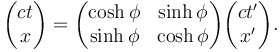 
  \begin{pmatrix}
    c t \\
    x
  \end{pmatrix}
  =
  \begin{pmatrix}
    \cosh \phi & \sinh \phi \\
    \sinh \phi & \cosh \phi
  \end{pmatrix}
  \begin{pmatrix}
    c t' \\
    x'
  \end{pmatrix}.