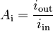  {A_\mathrm{i}} = {i_\mathrm{out} \over i_\mathrm{in}} 