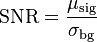  \mathrm{SNR} = \frac{\mu_\mathrm{sig}}{\sigma_\mathrm{bg}}