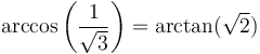 \arccos\left({1 \over \sqrt{3}}\right) = \arctan(\sqrt{2})\,