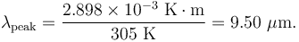 \lambda_{\rm peak} = \frac{2.898\times 10^{-3} \ \mathrm{K} \cdot \mathrm{m}}{305 \ \mathrm{K}} = 9.50 \ \mu\mathrm{m}.