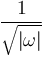  \frac{1}{\sqrt{|\omega|}}