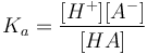 K_a = \frac{[H^+] [A^-]}{[HA]}