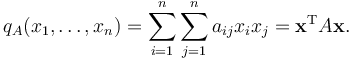 q_A(x_1,\ldots,x_n) = \sum_{i=1}^{n}\sum_{j=1}^{n}a_{ij}{x_i}{x_j} = \mathbf x^\mathrm{T} A \mathbf x. 