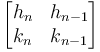 \begin{bmatrix}
h_n & h_{n-1} \\
k_n & k_{n-1}
\end{bmatrix}
