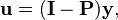 \mathbf{u} = (\mathbf{I} - \mathbf{P})\mathbf{y},