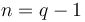 n=q-1