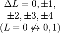 \begin{matrix}\Delta L = 0, \pm 1, \\ \pm 2, \pm 3, \pm 4 \\ (L = 0 \not \leftrightarrow 0, 1)\end{matrix}