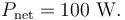 P_{\rm net} = 100 \ \mathrm{W}.