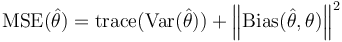 \operatorname{MSE}(\hat{\theta }) =\operatorname{trace}(\operatorname{Var}(\hat{\theta }))
+\left\Vert\operatorname{Bias}(\hat{\theta},\theta)
\right\Vert^{2}