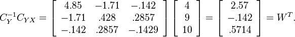 C_Y^{-1}C_{YX}=\left[\begin{array}{ccc}
4.85 & -1.71 & -.142\\
-1.71 & .428 & .2857\\
-.142 & .2857 & -.1429\end{array}\right]\left[\begin{array}{c}
4\\
9\\
10\end{array}\right]=\left[\begin{array}{c}
2.57\\
-.142\\
.5714\end{array}\right]=W^T.