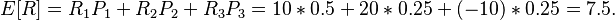 E[R]=R_{1}P_{1} + R_{2}P_{2} + R_{3}P_{3} = 10*0.5 + 20*0.25 + (-10)*0.25 = 7.5.