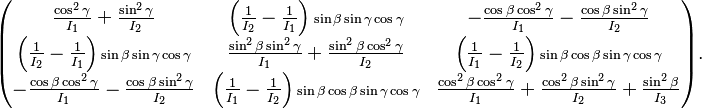 
\begin{pmatrix}
\frac{\cos^2\gamma}{I_1}+\frac{\sin^2\gamma}{I_2} &
\left(\frac{1}{I_2}-\frac{1}{I_1}\right){\scriptstyle \sin\beta\sin\gamma\cos\gamma}&
-\frac{\cos\beta\cos^2\gamma}{I_1}-\frac{\cos\beta\sin^2\gamma}{I_2} \\
\left(\frac{1}{I_2}-\frac{1}{I_1}\right){\scriptstyle \sin\beta\sin\gamma\cos\gamma}&
\frac{\sin^2\beta\sin^2\gamma}{I_1}+\frac{\sin^2\beta\cos^2\gamma}{I_2} &
\left(\frac{1}{I_1}-\frac{1}{I_2}\right){\scriptstyle \sin\beta\cos\beta\sin\gamma\cos\gamma}\\
-\frac{\cos\beta\cos^2\gamma}{I_1}-\frac{\cos\beta\sin^2\gamma}{I_2} &
\left(\frac{1}{I_1}-\frac{1}{I_2}\right){\scriptstyle \sin\beta\cos\beta\sin\gamma\cos\gamma} &
\frac{\cos^2\beta\cos^2\gamma}{I_1}+ \frac{\cos^2\beta\sin^2\gamma}{I_2}+\frac{\sin^2\beta}{I_3} \\
\end{pmatrix}.
