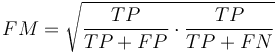 
FM = \sqrt{ \frac {TP}{TP+FP} \cdot \frac{TP}{TP+FN}  }
