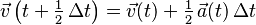 \vec{v}\left(t + \tfrac12\,\Delta t\right) = \vec{v}(t) + \tfrac12\,\vec{a}(t)\,\Delta t\,