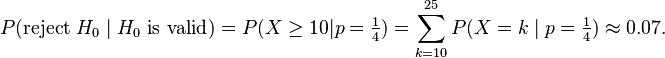 P(\text{reject }H_0 \mid H_0 \text{ is valid}) = P(X \ge 10|p=\tfrac 14) =\sum_{k=10}^{25}P(X=k\mid p=\tfrac 14)\approx 0{.}07.