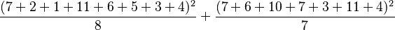 \frac{(7+2+1+11+6+5+3+4)^2}{8} + \frac{(7+6+10+7+3+11+4)^2}{7} 