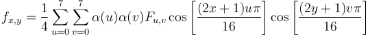 f_{x,y} =
 \frac{1}{4}
 \sum_{u=0}^7
 \sum_{v=0}^7
 \alpha(u) \alpha(v) F_{u,v}
 \cos \left[\frac{(2x+1)u\pi}{16} \right]
 \cos \left[\frac{(2y+1)v\pi}{16} \right]
