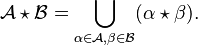 \mathcal{A} \star \mathcal{B} = \bigcup_{\alpha \in \mathcal{A}, \beta \in \mathcal{B}} (\alpha \star \beta).