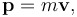 \mathbf{p} = m \mathbf{v},