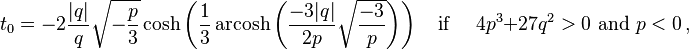 t_0=-2\frac{|q|}{q}\sqrt{-\frac{p}{3}}\cosh\left(\frac{1}{3}\operatorname{arcosh}\left(\frac{-3|q|}{2p}\sqrt{\frac{-3}{p}}\right)\right) \quad \text{if } \quad 4p^3+27q^2>0 \text{ and } p<0\,,