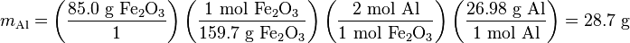 m_\mathrm{Al} = \left(\frac{85.0 \mbox{ g }\mathrm{Fe_2O_3}}{1}\right)\left(\frac{1 \mbox{ mol }\mathrm{Fe_2 O_3}}{159.7 \mbox{ g }\mathrm{Fe_2 O_3}}\right)\left(\frac{2 \mbox{ mol Al}}{1 \mbox{ mol }\mathrm{Fe_2 O_3}}\right)\left(\frac{26.98 \mbox{ g Al}}{1 \mbox{ mol Al}}\right) = 28.7 \mbox{ g}