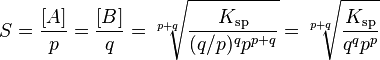 S = {[A] \over p} = {[B] \over q} = \sqrt[p+q]{K_{\mathrm{sp}} \over {(q/p)^q} p^{p+q}}
= \sqrt[p+q]{K_{\mathrm{sp}} \over {q^q} p^p}