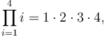  \prod_{i=1}^4 i = 1\cdot 2\cdot 3\cdot 4,  