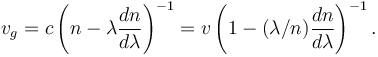 v_g = c \left( n - \lambda \frac{dn}{d\lambda} \right)^{-1} = v \left( 1 - (\lambda/n) \frac{dn}{d\lambda} \right)^{-1}.