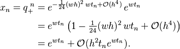 \begin{align}
x_n=q_+^{\;n}&=e^{-\frac{1}{24}(wh)^2\,wt_n+\mathcal O(h^4)}\,e^{wt_n}\\[.3em]
&=e^{wt_n}\left(1-\tfrac{1}{24}(wh)^2\,wt_n+\mathcal O(h^4)\right)\\[.3em]
&=e^{wt_n}+\mathcal O(h^2t_ne^{wt_n}).
\end{align}