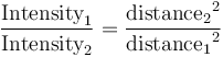 \frac{\mbox{Intensity}_1}{\mbox{Intensity}_2} = \frac{{\mbox{distance}_2}^2}{{\mbox{distance}_1}^2}