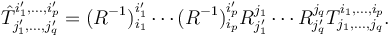 \hat{T}^{i'_1,\ldots,i'_p}_{j'_{1},\ldots,j'_{q}}= (R^{-1})^{i'_1}_{i_1}\cdots(R^{-1})^{i'_p}_{i_p} R^{j_{1}}_{j'_{1}}\cdots R^{j_{q}}_{j'_{q}}T^{i_1,\ldots,i_p}_{j_{1},\ldots,j_{q}}.