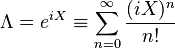 \Lambda = e^{iX} \equiv \sum_{n=0}^{\infty} \frac{(iX)^n}{n!}