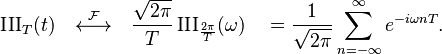 \operatorname{III}_T(t) \quad \stackrel{\mathcal{F}}{\longleftrightarrow}\quad \frac{\sqrt{2\pi}}{T} \operatorname{III}_\frac{2\pi}{T}(\omega) \quad = \frac{1}{\sqrt{2\pi}}\sum_{n=-\infty}^{\infty} e^{-i\omega nT}. \,