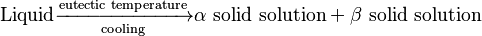 \text{Liquid} \xrightarrow[\text{cooling}]{\text{eutectic temperature}} \alpha \,\, \text{solid solution} + \beta \,\, \text{solid solution}