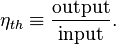 \eta_{th} \equiv \frac{\text{output}}{\text{input}}.