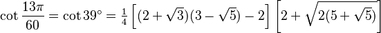 \cot\frac{13\pi}{60}=\cot 39^\circ=\tfrac14\left[(2+\sqrt3)(3-\sqrt5)-2\right]\left[2+\sqrt{2(5+\sqrt5)}\right]\,