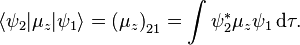 
\langle \psi_2 | \mu_z | \psi_1\rangle =
\left ( \mu_z \right )_{21} = \int \psi_2^*\mu_z\psi_1\, \mathrm{d}\tau .
